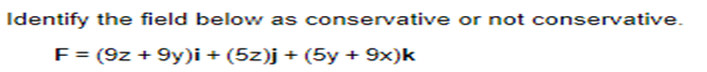 Identify the field below as conservative or not conservative.
F = (9z + 9y)i + (5z)j + (5y + 9x)k