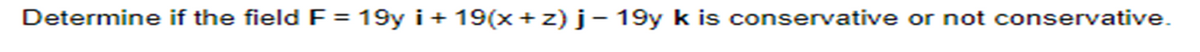 Determine if the field F = 19y i+ 19(x+z) j - 19y k is conservative or not conservative.