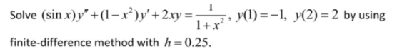 Solve (sin x)y" + (1-x²)y'+2xy =
1+x?
y(1) =-1, y(2) =2 by using
finite-difference method with h = 0.25.
