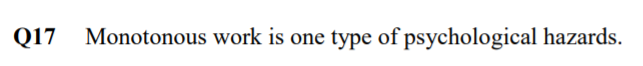 Q17
Monotonous work is one type of psychological hazards.
