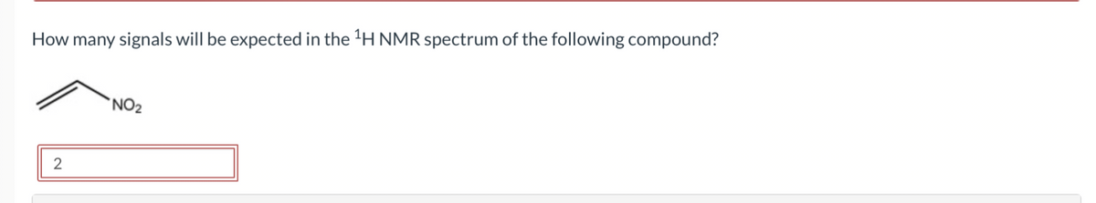 How many signals will be expected in the ¹H NMR spectrum of the following compound?
2
NO₂