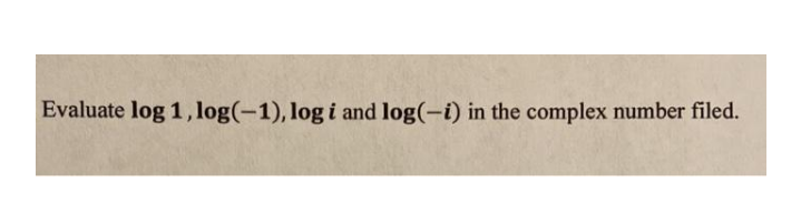 Evaluate log 1, log(-1), log i and log(-i) in the complex number filed.
