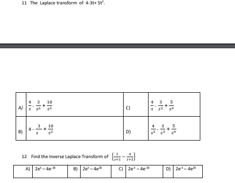 11 The Laplace transform of 4-3t+ 5t.
4 3
5
A)
C)
B)
D)
12 Find the Inverse Laplace Transform of -
A) | 2et -4e 3t
B) | 2e - 4et
c) | 2et -4e t
D) | 2et- 4e3t
