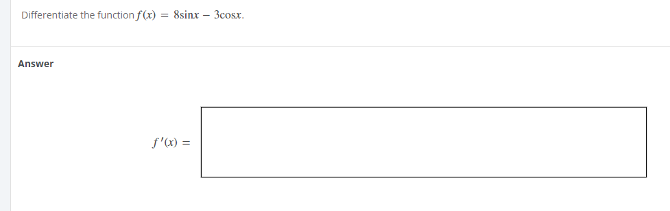 Differentiate the function f(x) = 8sinx - 3cosx.
Answer
f'(x) =