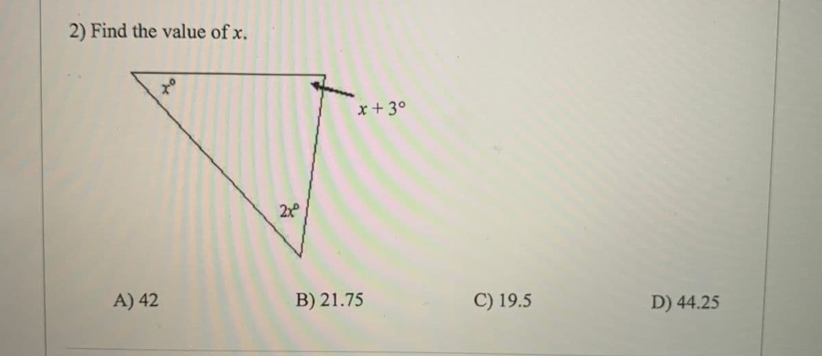 2) Find the value of x.
x+ 3°
2x
A) 42
B) 21.75
C) 19.5
D) 44.25
of
