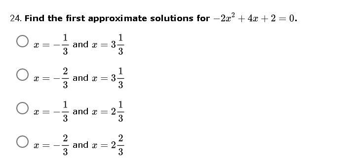 24. Find the first approximate solutions for -2x? + 4x + 2 = 0.
1
1
and x =
-3
T = --
2
and x = 3
3
1
3
1
and x = 2
= - -
and x = 2.
3
C = --
3
