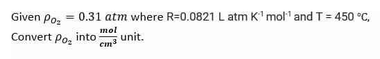 Given Poz
0.31 atm where R=0.0821 L atm K' mol' and T = 450 °C,
%3D
%3!
mol
unit.
cm3
Convert Po, into
