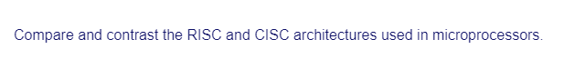 Compare and contrast the RISC and CISC architectures used in microprocessors.