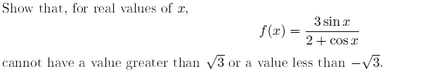 Show that, for real values of x,
3 sin x
f(x)
2 + cos x
cannot have a value greater than 3 or a value less than -V3.
