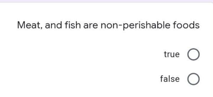 Meat, and fish are non-perishable foods
true
O
false O