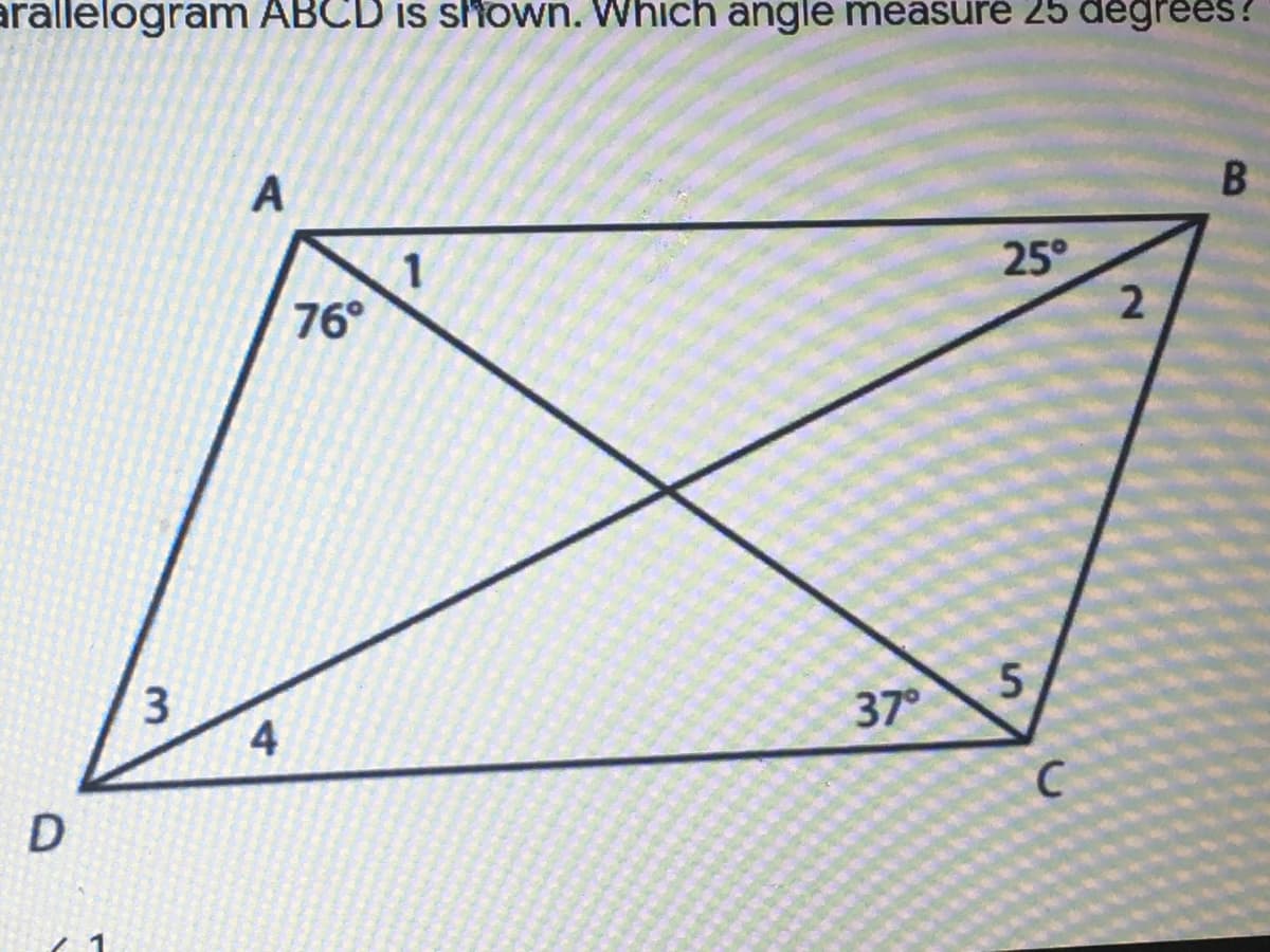 arallelogram ABCD is s'own. Which angle measure 25 degrees?
A
25°
76°
37
4
C.
3.
