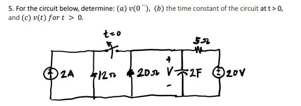 5. For the circuit below, determine: (a) v(0), (b) the time constant of the circuit at t> 0,
and (c) v(t) for t > 0.
teo
20 V2F
20v
