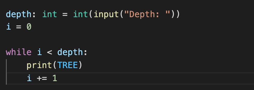 depth: int = int(input("Depth: "))
i = 0
while i < depth:
print(TREE)
i += 1
