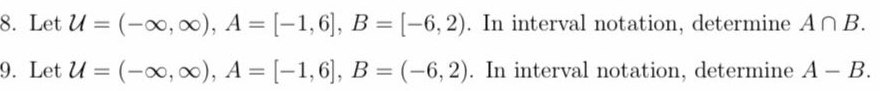 8. Let U = (-00, ), A = [-1,6], B = [-6, 2). In interval notation, determine An B.
9. Let U = (-0, 0), A = [-1,6], B = (-6,2). In interval notation, determine A – B.
