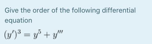 Give the order of the following differential
equation
(y')³ = y³ + y/"
