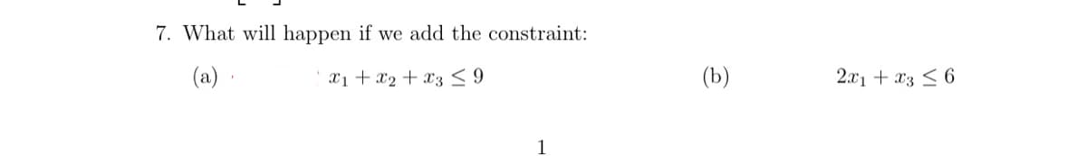 7. What will happen if we add the constraint:
(a)
x1 + x₂ + x3 ≤ 9
(b)
2x1 + x3 ≤ 6