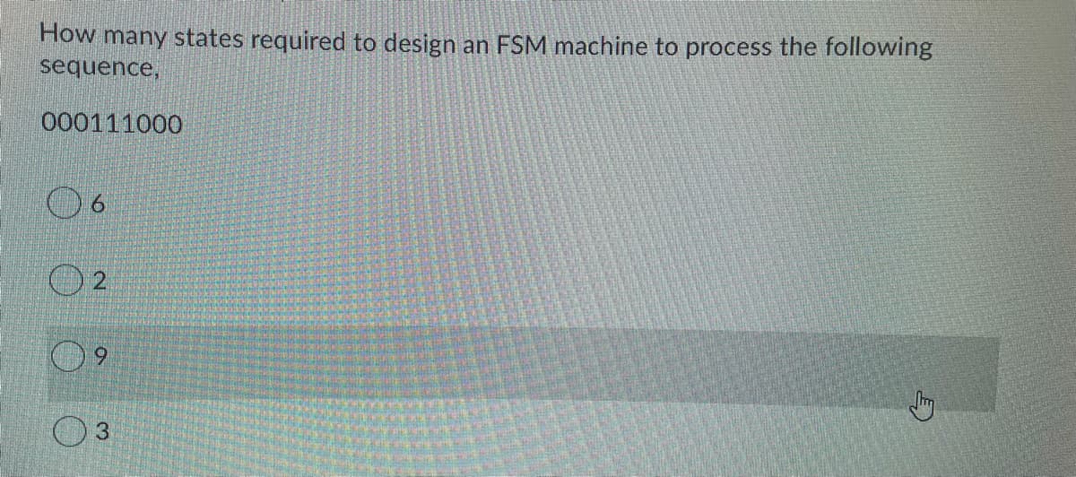 How many states required to design an FSM machine to process the following
sequence,
000111000
6.
6.
3
