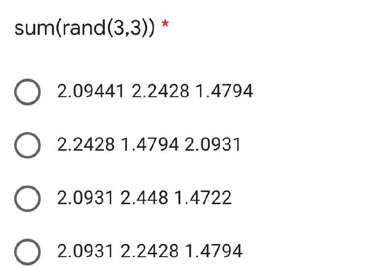 sum(rand(3,3))*
2.09441 2.2428 1.4794
2.2428 1.4794 2.0931
2.0931 2.448 1.4722
2.0931 2.2428 1.4794
