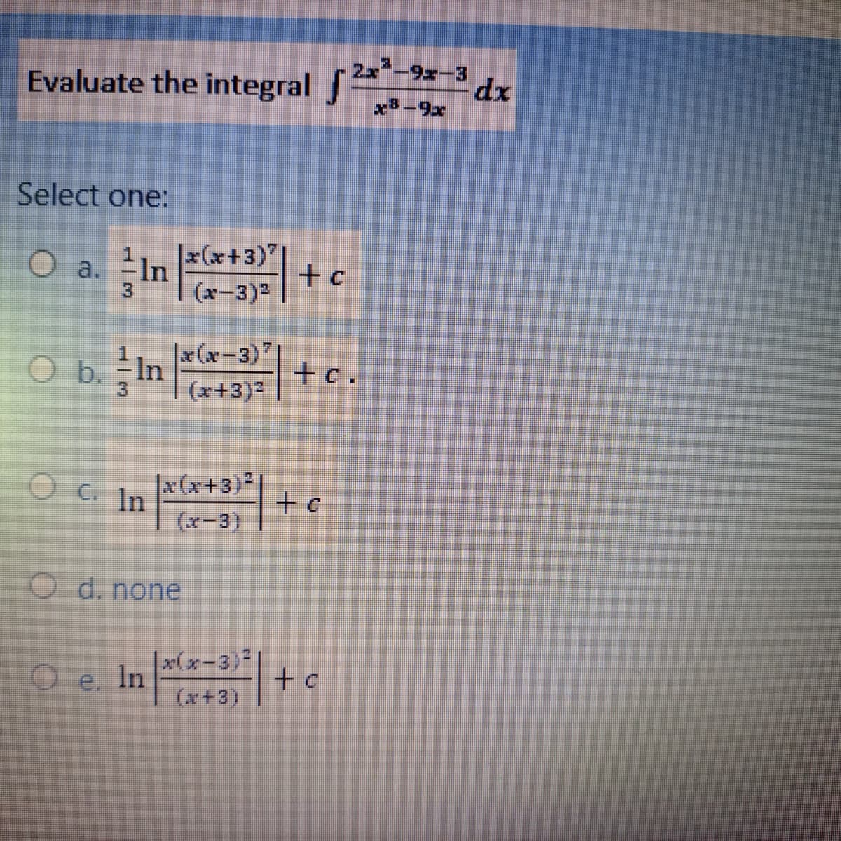 2x-9x-3
Evaluate the integral dx
x-9x
Select one:
O a. In
|x(x+3)"|
+c
(x-3)2
|x(x-3)"
In
(x+3)
+ .
x(x+3)
O C. In
to
(x-3)
O d. none
|x(x-3)²
e.
(x+3)
