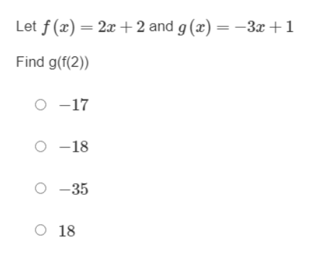 Let f (x) = 2x+2 and g (x) =-3x +1
Find g(f(2))
O -17
O -18
O -35
O 18
