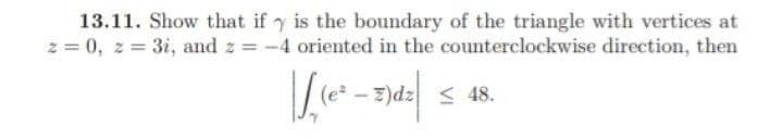 13.11. Show that if y is the boundary of the triangle with vertices at
z = 0, z = 3i, and z = -4 oriented in the counterclockwise direction, then
-7)dz
≤ 48.
s