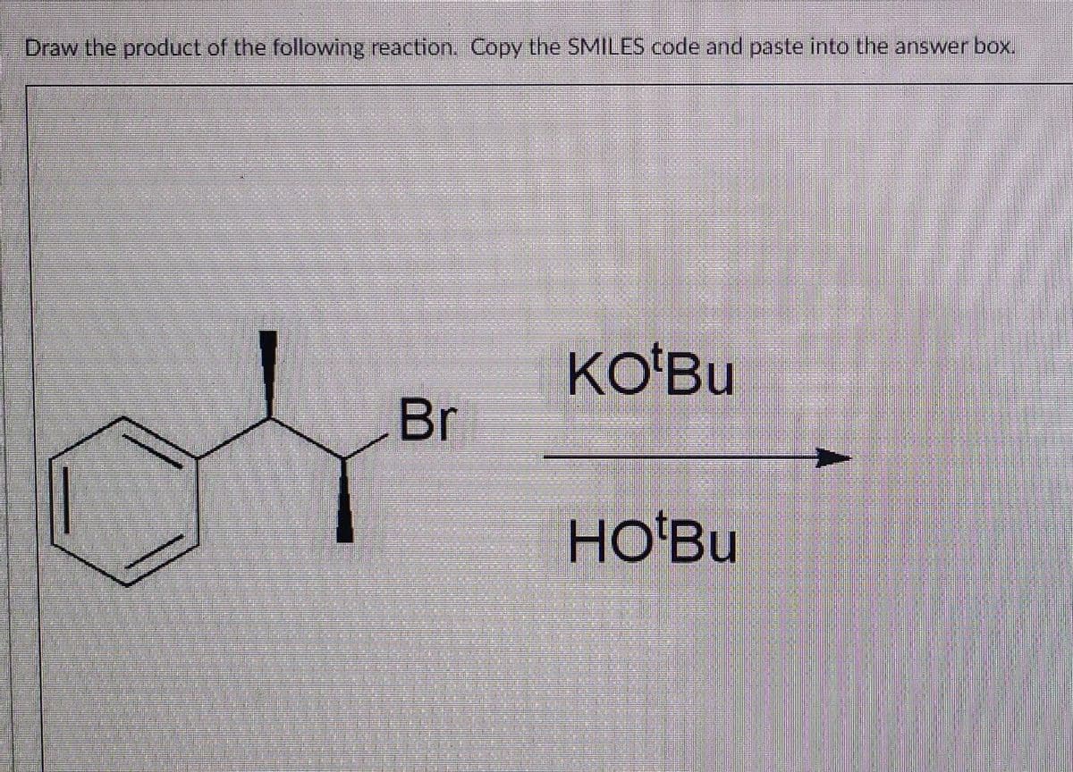 Draw the product of the following reaction. Copy the SMILES code and paste into the answer box.
Br
KO'Bu
HO'Bu