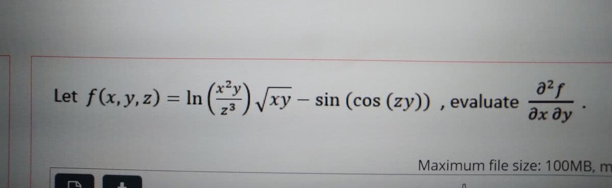 x²y
Let f(x,y, z) = In ()xy – sin (cos (zy)) , evaluate
%3D
ху
-
z3
дхду
Maximum file size: 100MB, m
