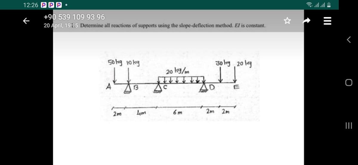 12:26 РРР
令l.
+90 539 109 93 96
20 April, 19:15 Determine all reactions of supports using the slope-deflection method. El is constant.
50 kg 10 kg
30 leg 20 kg
20 lg/m
A
13
E
6 m
2m 2m
2m
