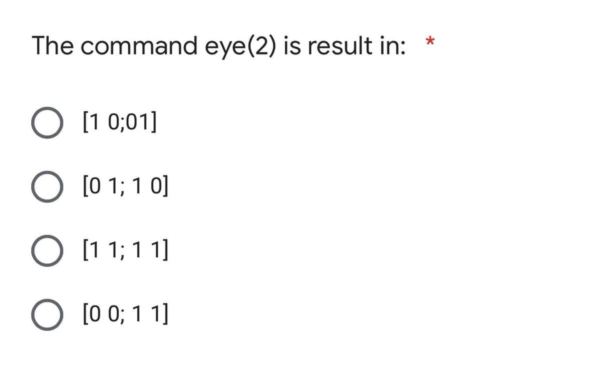 The command eye(2) is result in:
*
O [1 0;01]
O [0 1; 10]
O [11; 11]
O [0 0; 1 1]