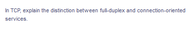 In TCP, explain the distinction between full-duplex and connection-oriented
services.