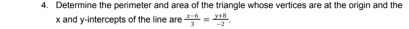 4. Determine the perimeter and area of the triangle whose vertices are at the origin and the
x and y-intercepts of the line are =
x-6 y+8
3
-2.