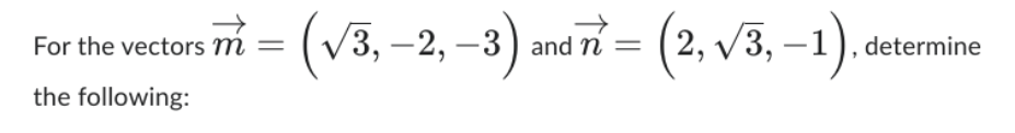 For the vectors m =
the following:
(v
√3, -2, -3) and n = (2,√3,-1).
determine