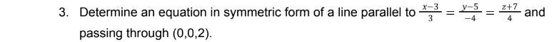 3. Determine an equation in symmetric form of a line parallel to *³ = = = 2+2 and
-4
passing through (0,0,2).