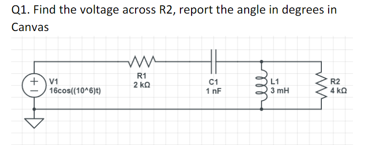 Q1. Find the voltage across R2, report the angle in degrees in
Canvas
+V1
16cos((10^6)t)
R1
2 ΚΩ
C1
1 nF
мее
L1
3 mH
R2
4 ΚΩ