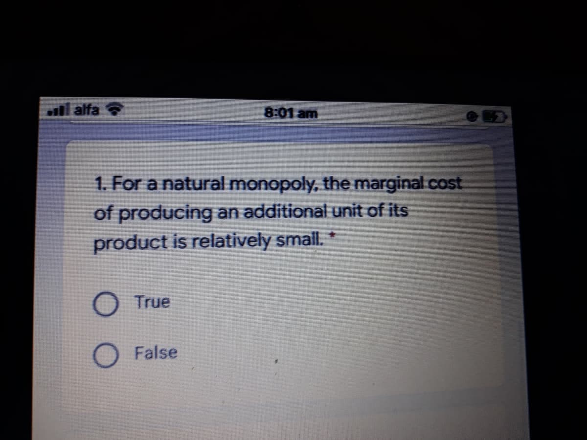 ull alfa
8:01 am
1. For a natural monopoly, the marginal cost
of producing an additional unit of its
product is relatively small. *
O True
False
