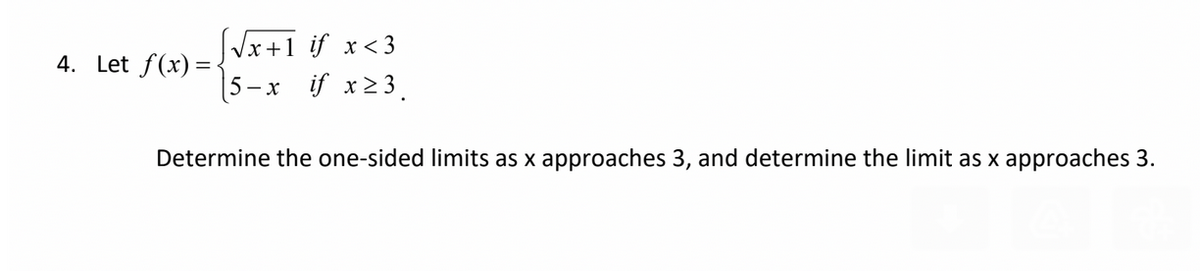 [√x+1 if x<3
5-x if x ≥3.
4. Let f(x)=-
Determine the one-sided limits as x approaches 3, and determine the limit as x approaches 3.