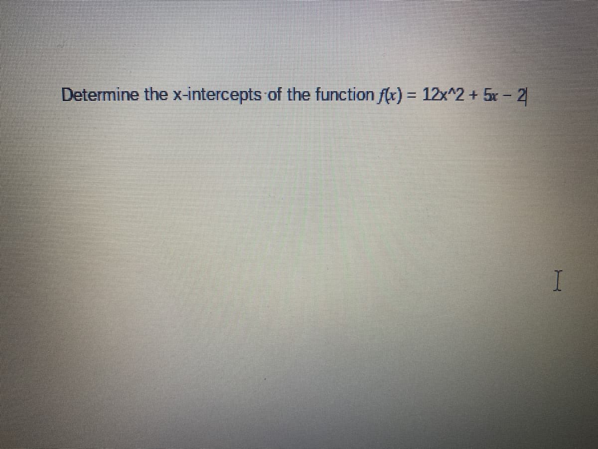 Determine the x-intercepts of the function (r) = 12x^2 + 5x- 2
