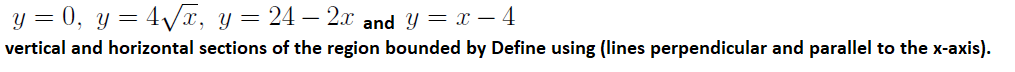 y = 0, y = 4Vx, y= 24 – 2x and Y = x – 4
vertical and horizontal sections of the region bounded by Define using (lines perpendicular and parallel to the x-axis).
