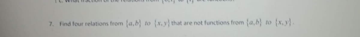 7. Find four relations from a,b}
to
x, y that are not functions from
{a,b} to {x,y}.
