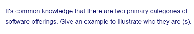 It's common knowledge that there are two primary categories of
software offerings. Give an example to illustrate who they are (s).