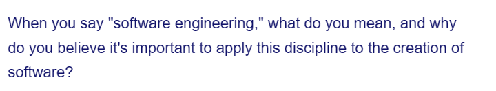 When you say "software engineering," what do you mean, and why
do you believe it's important to apply this discipline to the creation of
software?