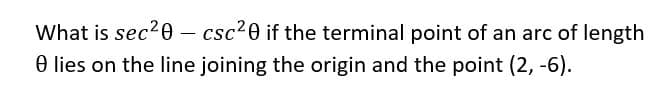 What is sec20 – csc?0 if the terminal point of an arc of length
O lies on the line joining the origin and the point (2, -6).
