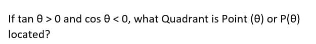 If tan 0 > 0 and cos 0< 0, what Quadrant is Point (0) or P(0)
located?
