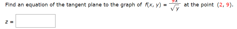 Find an equation of the tangent plane to the graph of f(x, y) =
at the point (2, 9).
y
Z =
