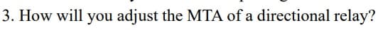 3. How will you adjust the MTA of a directional relay?
