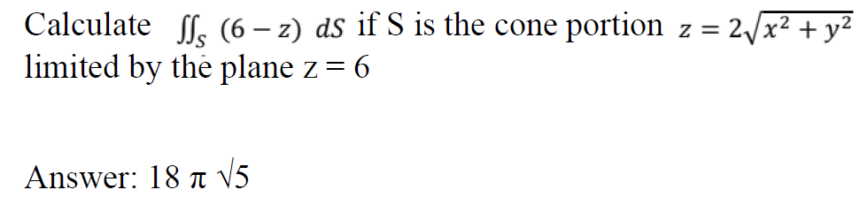 Calculate fe (6 – z) dS if S is the cone portion z =
limited by the plane z= 6
2/x² + y²
Answer: 18 T V5
