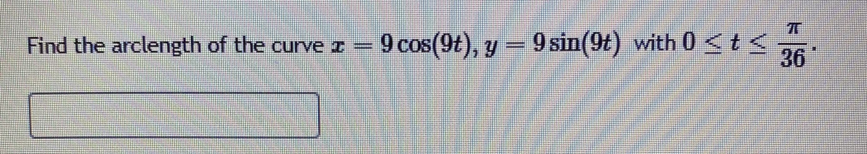 Find the arclength of the curve z
9 cos(9t), y = 9 sin(9t) with 0 <t<
36
