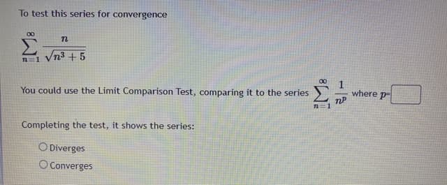 To test this series for convergence
00
n3+5
where p-
You could use the Limit Comparison Test, comparing it to the series
