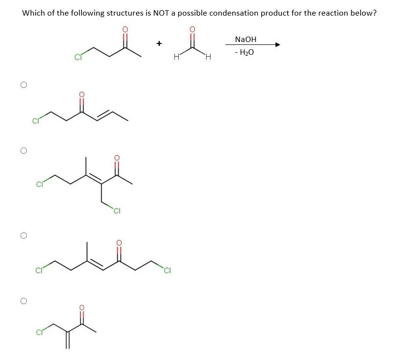 Which of the following structures is NOT a possible condensation product for the reaction below?
NaOH
- H20
ala
CI
