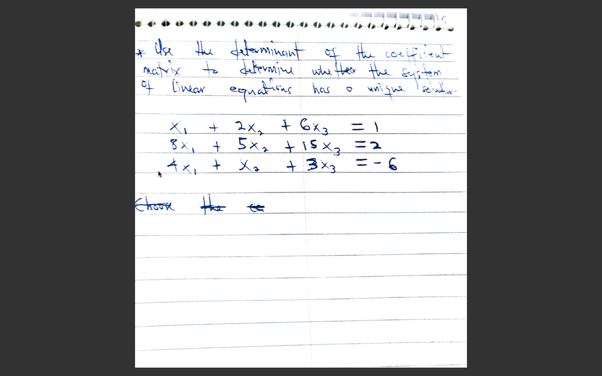 ue the fateminant
of the coeifiient
matrix
to Jetfevanine whi Hheer the sistem
of
lineer equatias has
wni
jue
+ 2x, t 6x
ニ)
8x, t 5x2 t is Xq
+ 5x, + 1SX =2
4x, + Xq
+ 3x3 =-6
Chroose the
